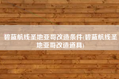 碧蓝航线圣地亚哥改造条件(碧蓝航线圣地亚哥改造道具)