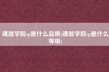 魂器学院sp是什么品质(魂器学院sp是什么等级)