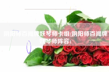 阴阳师百闻牌妖琴师卡组(阴阳师百闻牌妖琴师阵容)