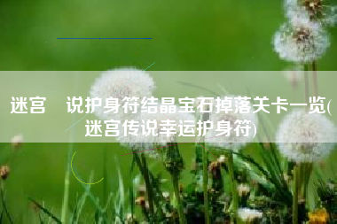 迷宫伝说护身符结晶宝石掉落关卡一览(迷宫传说幸运护身符)