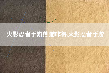 火影忍者手游熊猫咋得,火影忍者手游