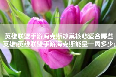 英雄联盟手游海克斯冰巢核心适合哪些英雄(英雄联盟手游海克斯能量一周多少)