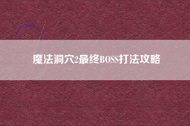 魔法洞穴2最终BOSS打法攻略
