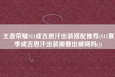 王者荣耀S11成吉思汗出装搭配推荐(S11赛季成吉思汗出装需要出破晓吗())