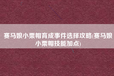 赛马娘小栗帽育成事件选择攻略(赛马娘小栗帽技能加点)