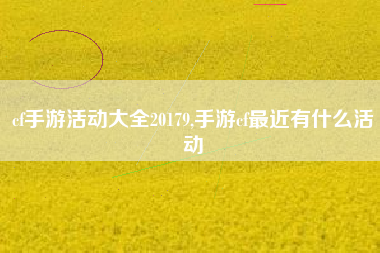cf手游活动大全20179,手游cf最近有什么活动