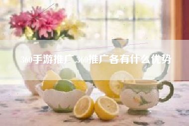 360手游推广,360推广各有什么优势