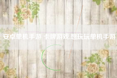 安卓单机手游 卡牌游戏,想玩玩单机手游