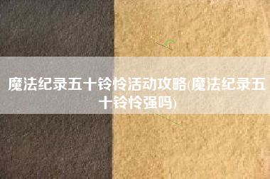 魔法纪录五十铃怜活动攻略(魔法纪录五十铃怜强吗)