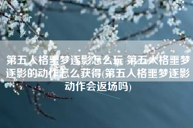 第五人格噩梦逐影怎么玩 第五人格噩梦逐影的动作怎么获得(第五人格噩梦逐影动作会返场吗)