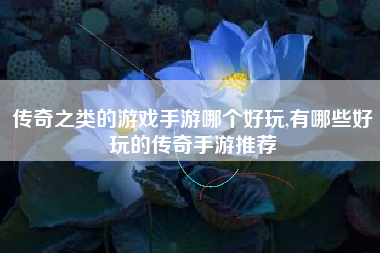 传奇之类的游戏手游哪个好玩,有哪些好玩的传奇手游推荐