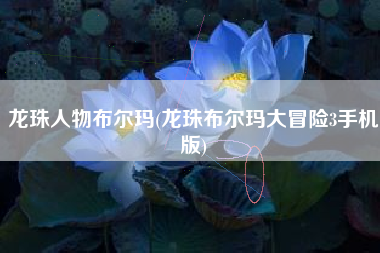 龙珠人物布尔玛(龙珠布尔玛大冒险3手机版)