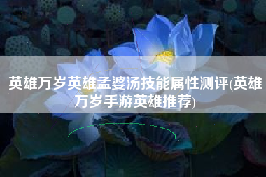 英雄万岁英雄孟婆汤技能属性测评(英雄万岁手游英雄推荐)