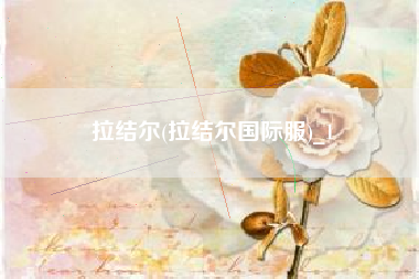 拉结尔(拉结尔国际服)_1
