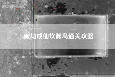 破劫成仙坎渊岛通关攻略