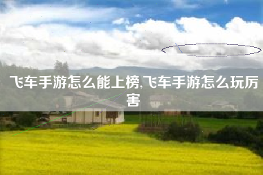 飞车手游怎么能上榜,飞车手游怎么玩厉害