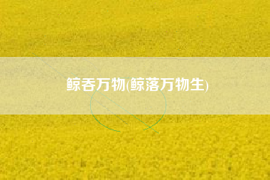 鲸吞万物(鲸落万物生)