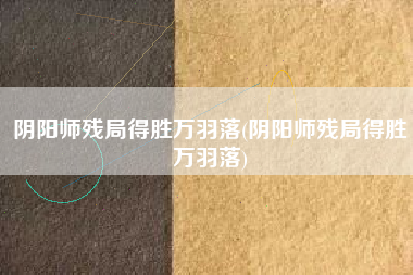 阴阳师残局得胜万羽落(阴阳师残局得胜万羽落)