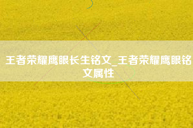 王者荣耀鹰眼长生铭文_王者荣耀鹰眼铭文属性