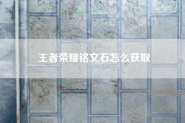 王者荣耀铭文石怎么获取