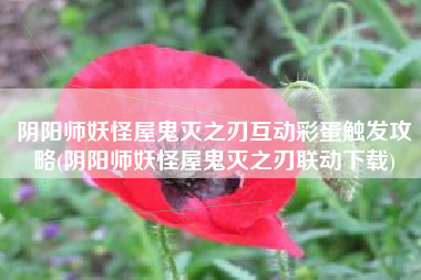 阴阳师妖怪屋鬼灭之刃互动彩蛋触发攻略(阴阳师妖怪屋鬼灭之刃联动下载)