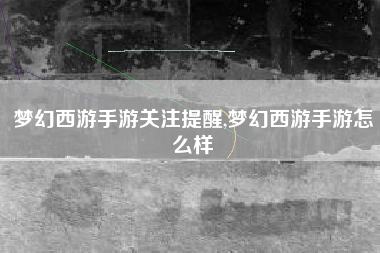 梦幻西游手游关注提醒,梦幻西游手游怎么样
