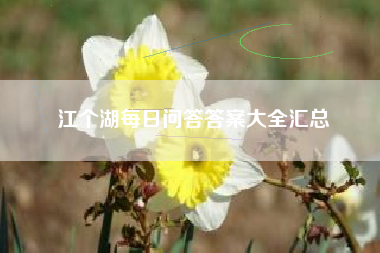 江个湖每日问答答案大全汇总