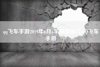 qq飞车手游2019年6月a车最新排行,QQ飞车手游
