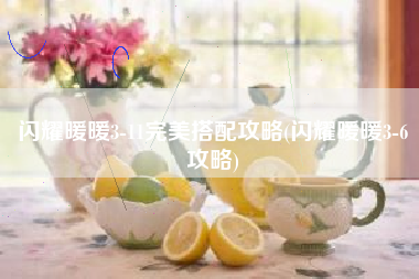 闪耀暖暖3-11完美搭配攻略(闪耀暖暖3-6攻略)