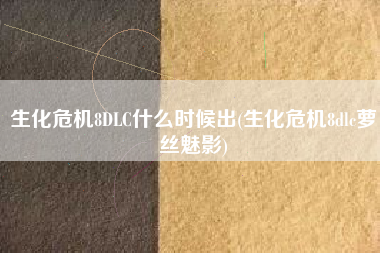 生化危机8DLC什么时候出(生化危机8dlc萝丝魅影)