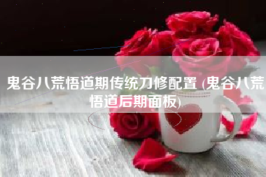鬼谷八荒悟道期传统刀修配置 (鬼谷八荒悟道后期面板)