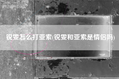 锐雯怎么打亚索(锐雯和亚索是情侣吗)