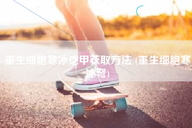 重生细胞寒冰铠甲获取方法 (重生细胞寒冰弩)