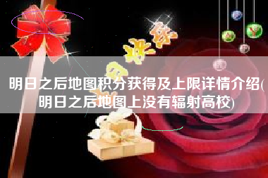明日之后地图积分获得及上限详情介绍(明日之后地图上没有辐射高校)