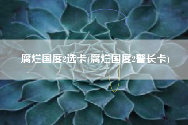腐烂国度2选卡(腐烂国度2警长卡)