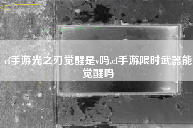cf手游光之刃觉醒是v吗,cf手游限时武器能觉醒吗
