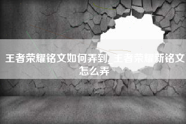 王者荣耀铭文如何弄到_王者荣耀新铭文怎么弄