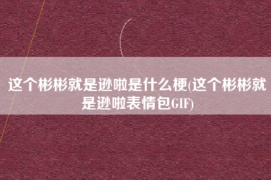这个彬彬就是逊啦是什么梗(这个彬彬就是逊啦表情包GIF)