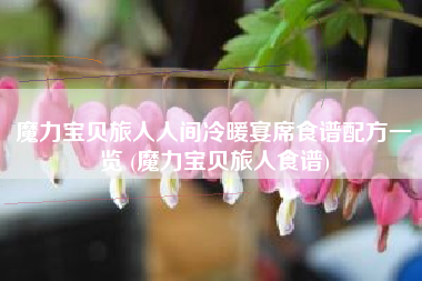 魔力宝贝旅人人间冷暖宴席食谱配方一览 (魔力宝贝旅人食谱)