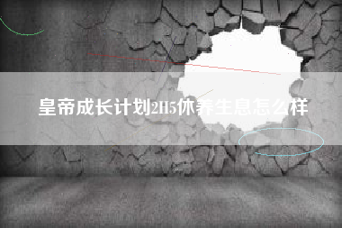皇帝成长计划2H5休养生息怎么样