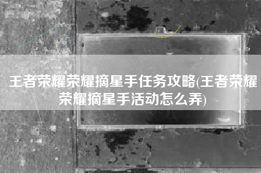 王者荣耀荣耀摘星手任务攻略(王者荣耀荣耀摘星手活动怎么弄)