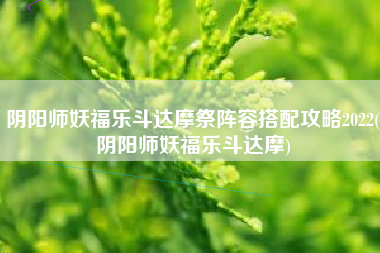 阴阳师妖福乐斗达摩祭阵容搭配攻略2022(阴阳师妖福乐斗达摩)