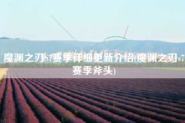 魔渊之刃S7赛季详细更新介绍(魔渊之刃s7赛季斧头)