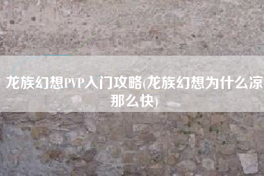 龙族幻想PVP入门攻略(龙族幻想为什么凉那么快)
