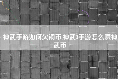 神武手游如何欠铜币,神武3手游怎么赚神武币