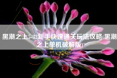 黑潮之上5-32新手快速通关玩法攻略(黑潮之上单机破解版)