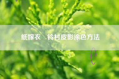 纸嫁衣裝铃村皮影涂色方法