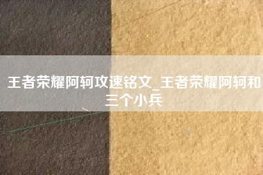 王者荣耀阿轲攻速铭文_王者荣耀阿轲和三个小兵