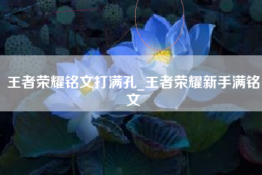 王者荣耀铭文打满孔_王者荣耀新手满铭文