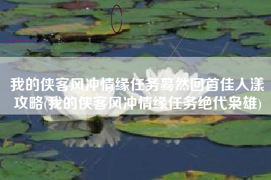 我的侠客风冲情缘任务蓦然回首佳人漾攻略(我的侠客风冲情缘任务绝代枭雄)